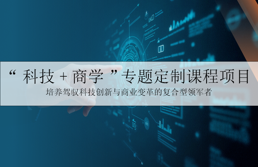“科技+商学”专题定制课程项目——培养“五懂”复合型人才，赋能科技创新与商业融合
